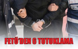 FETÖ DEN 6 TUTUKLAMA