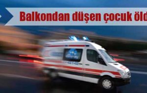 BALKONDAN DÜŞEN ÇOCUK HAYATINI KAYBETTİ