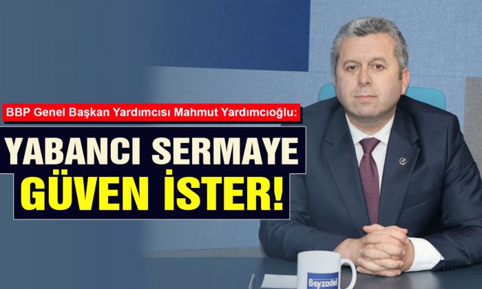 Yardımcıoğlu: Yabancı Sermaye Güven İster!