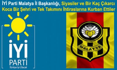 İYİ Parti Malatya İl Başkanlığı , Koca Bir Takımı ve Şehri İhtiraslarına Kurban Ettiler