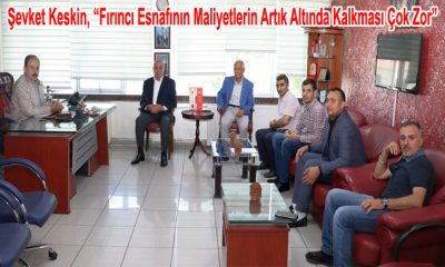 Şevket Keskin, “Fırıncı Esnafının Maliyetlerin Artık Altında Kalkması Çok Zor”