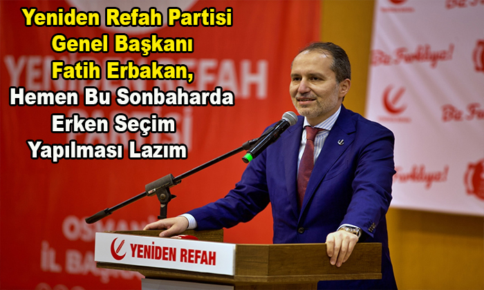 YRP Genel Başkanı Fatih Erbakan, Hemen Bu Sonbaharda Erken Seçim Yapılması Lazım