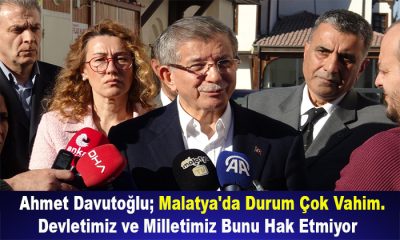 Ahmet Davutoğlu; Malatya’da Durum Çok Vahim. Devletimiz ve Milletimiz Bunu Hak Etmiyor