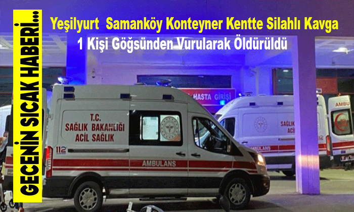 Yeşilyurt  Samanköy Konteyner Kentte Silahlı Kavga 1 Kişi Göğsünden Vurularak Öldürüldü