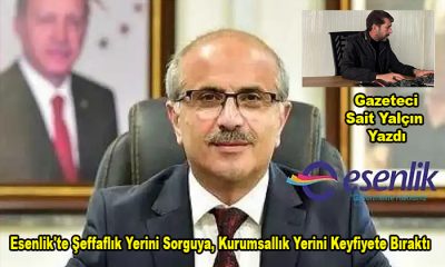 Gazeteci Sait Yalçın Yazdı ; “Malatya’nın Gözbebeği Esenlik’te Alarm Zilleri Çalıyor” 