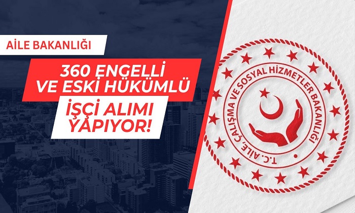 Aile Bakanlığı 288 Engelli, 72 Eski Hükümlü/TMY Statüsünde Toplam 360 Sürekli İşçi Alacak