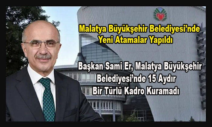 Başkan Sami Er, Malatya Büyükşehir Belediyesi’nde 15 Aydır Bir Türlü Kadro Kuramadı