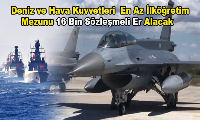 Deniz ve Hava Kuvvetlerine  En Az İlköğretim Mezunu 16 Bin Sözleşmeli Er Alacak!