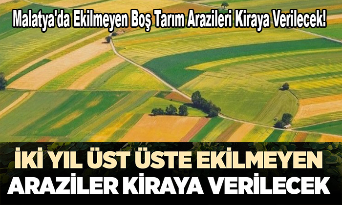 Malatya’da Ekilmeyen Boş Tarım Arazileri Kiraya Verilecek! Toprağını İşlemeyen Kaybedecek